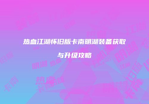 热血江湖怀旧版卡南明湖装备获取与升级攻略