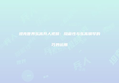 坦克世界乐高兵人视频：隐蔽性与乐高钢琴的巧妙运用