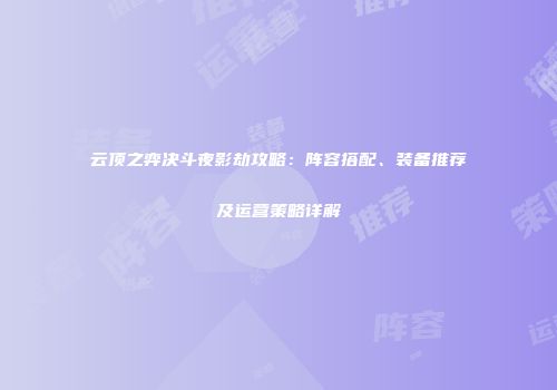 云顶之弈决斗夜影劫攻略：阵容搭配、装备推荐及运营策略详解