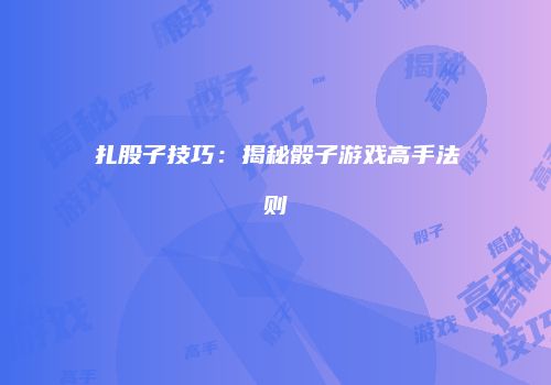 扎股子技巧：揭秘骰子游戏高手法则