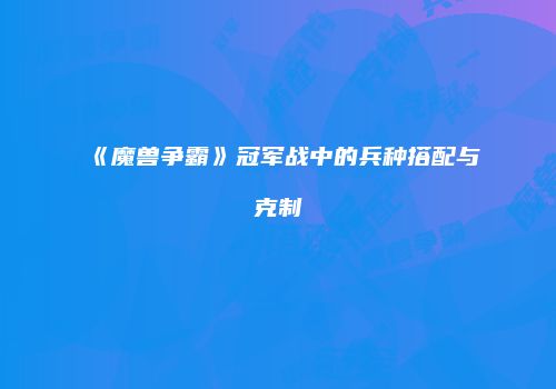 《魔兽争霸》冠军战中的兵种搭配与克制