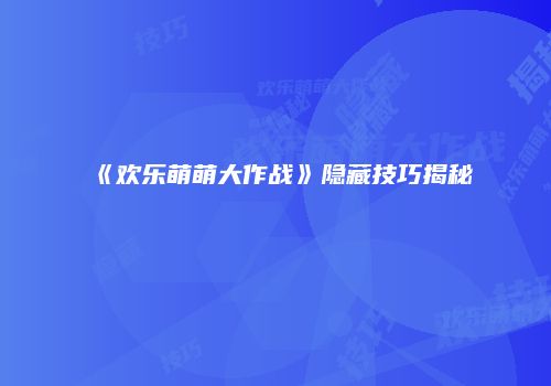 《欢乐萌萌大作战》隐藏技巧揭秘