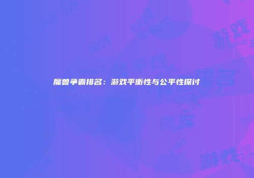 魔兽争霸排名：游戏平衡性与公平性探讨