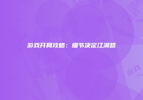游戏开局攻略：细节决定江湖路