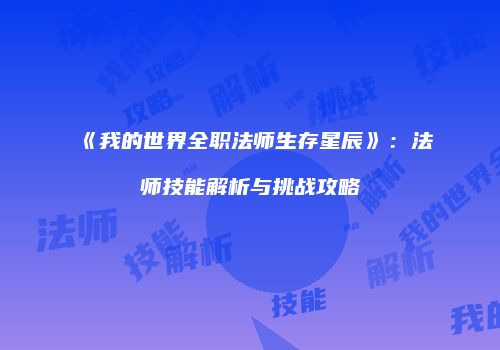 《我的世界全职法师生存星辰》：法师技能解析与挑战攻略