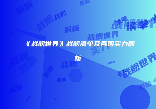 《战舰世界》战舰清单及各国实力解析