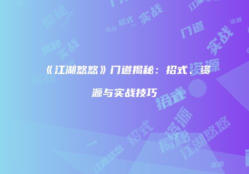《江湖悠悠》门道揭秘：招式、资源与实战技巧