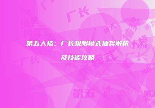第五人格：厂长极限模式抽奖解析及技能攻略