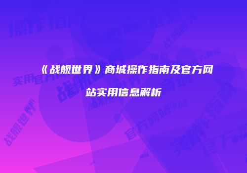 《战舰世界》商城操作指南及官方网站实用信息解析