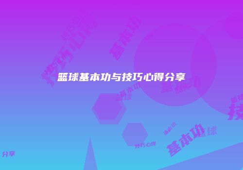 篮球基本功与技巧心得分享
