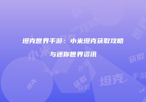 坦克世界手游：小米坦克获取攻略与迷你世界资讯