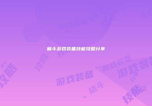 格斗游戏装备技能攻略分享