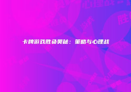 卡牌游戏胜负奥秘：策略与心理战