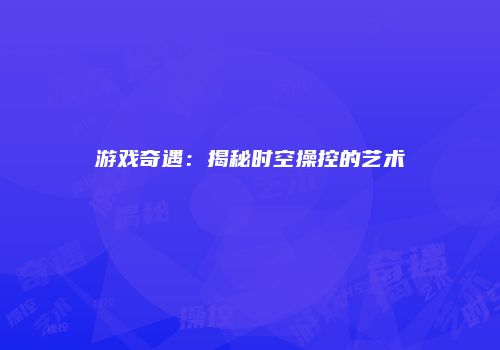 游戏奇遇：揭秘时空操控的艺术