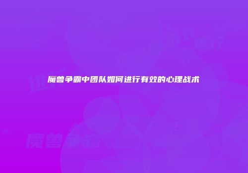 魔兽争霸中团队如何进行有效的心理战术
