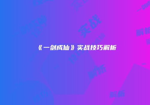 《一剑成仙》实战技巧解析