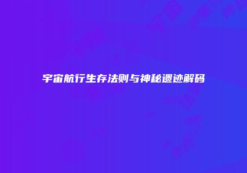 宇宙航行生存法则与神秘遗迹解码