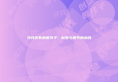 寻找丢失的熊孩子：创意与细节的融合