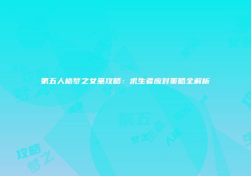第五人格梦之女巫攻略：求生者应对策略全解析