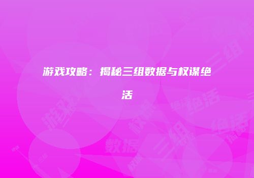 游戏攻略：揭秘三组数据与权谋绝活