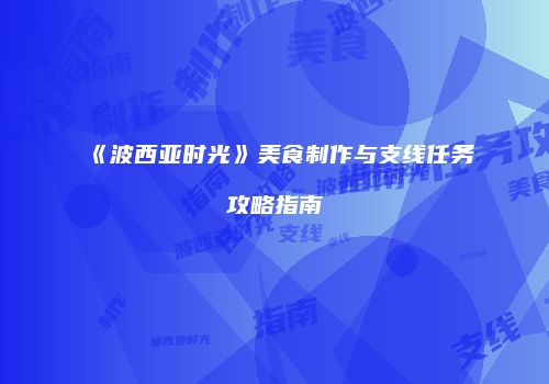 《波西亚时光》美食制作与支线任务攻略指南