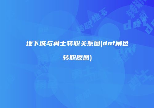 地下城与勇士转职关系图(dnf角色转职原图)
