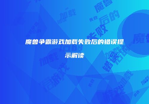 魔兽争霸游戏加载失败后的错误提示解读