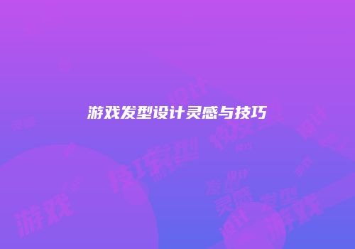 游戏发型设计灵感与技巧