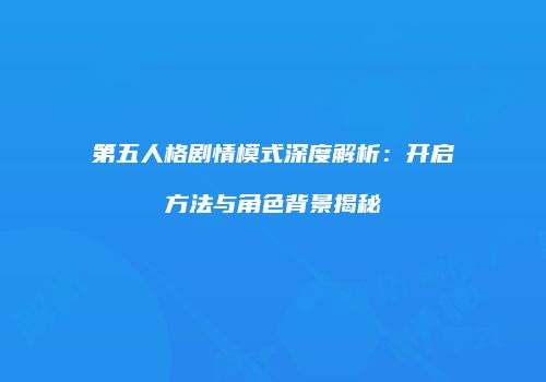 第五人格剧情模式深度解析：开启方法与角色背景揭秘