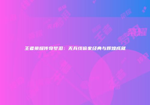 王者荣耀传奇梦泪：无兵线偷家经典与辉煌成就