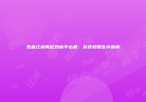 热血江湖青虹合新手必看：游戏初期生存指南