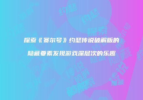 探索《赛尔号》约瑟传说破解版的隐藏要素发现游戏深层次的乐趣
