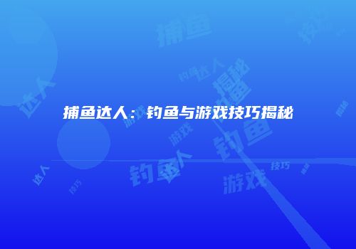 捕鱼达人：钓鱼与游戏技巧揭秘
