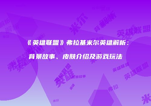 《英雄联盟》弗拉基米尔英雄解析：背景故事、皮肤介绍及游戏玩法