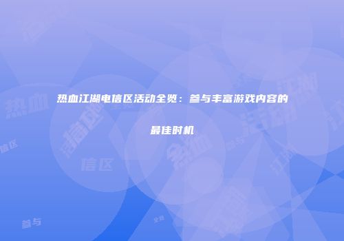 热血江湖电信区活动全览：参与丰富游戏内容的最佳时机