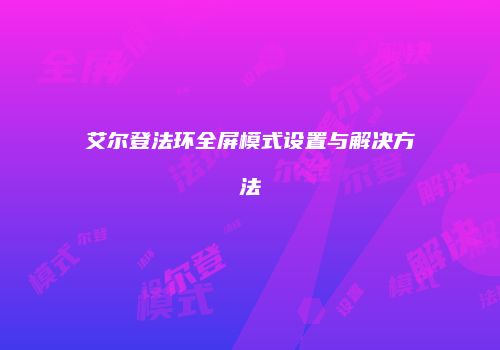 艾尔登法环全屏模式设置与解决方法