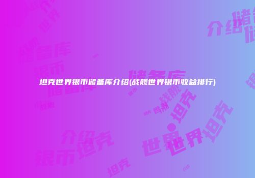 坦克世界银币储备库介绍(战舰世界银币收益排行)
