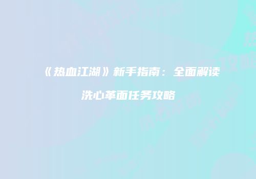 《热血江湖》新手指南：全面解读洗心革面任务攻略