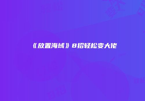 《放置海域》8招轻松变大佬