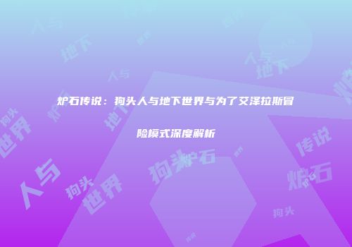 炉石传说：狗头人与地下世界与为了艾泽拉斯冒险模式深度解析