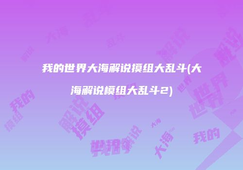 我的世界大海解说摸组大乱斗(大海解说模组大乱斗2)
