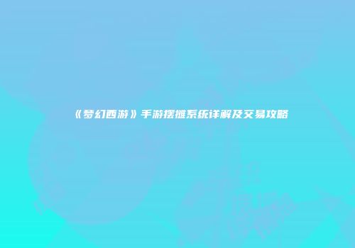 《梦幻西游》手游摆摊系统详解及交易攻略