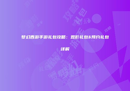 梦幻西游手游礼包攻略：观影礼包&预约礼包详解
