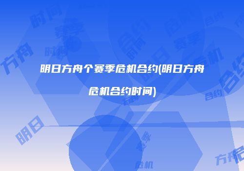 明日方舟个赛季危机合约(明日方舟危机合约时间)