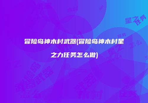 冒险岛神木村武器(冒险岛神木村星之力任务怎么做)