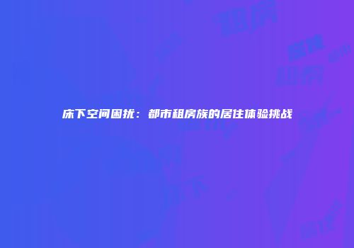 床下空间困扰：都市租房族的居住体验挑战