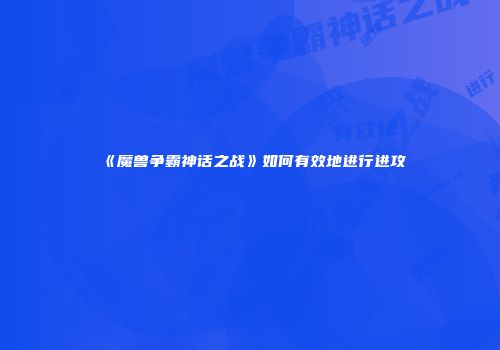 《魔兽争霸神话之战》如何有效地进行进攻