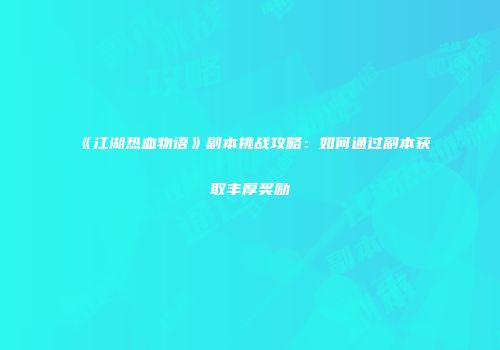 《江湖热血物语》副本挑战攻略：如何通过副本获取丰厚奖励
