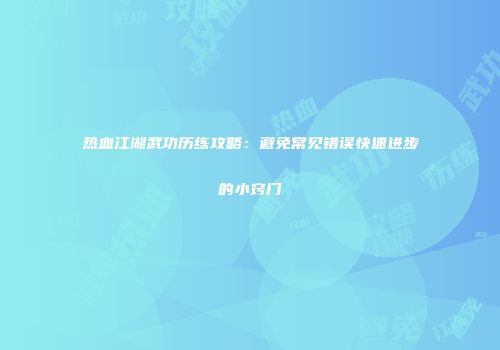 热血江湖武功历练攻略：避免常见错误快速进步的小窍门