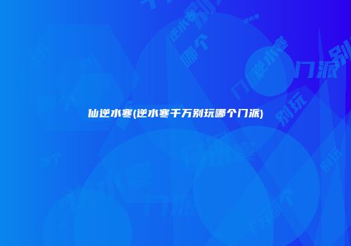 仙逆水寒(逆水寒千万别玩哪个门派)